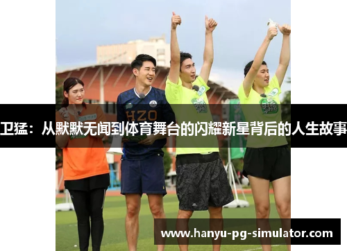 卫猛：从默默无闻到体育舞台的闪耀新星背后的人生故事