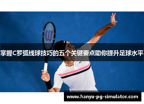 掌握C罗弧线球技巧的五个关键要点助你提升足球水平 掌握C罗弧线球技巧的五个关键要点助你提升足球水平