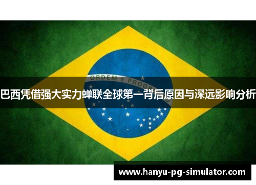 巴西凭借强大实力蝉联全球第一背后原因与深远影响分析 巴西凭借强大实力蝉联全球第一背后原因与深远影响分析