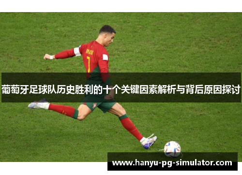 葡萄牙足球队历史胜利的十个关键因素解析与背后原因探讨 葡萄牙足球队历史胜利的十个关键因素解析与背后原因探讨
