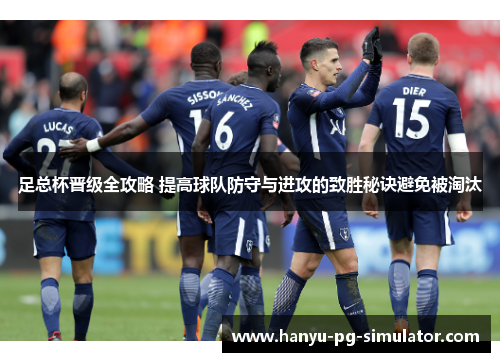 足总杯晋级全攻略 提高球队防守与进攻的致胜秘诀避免被淘汰