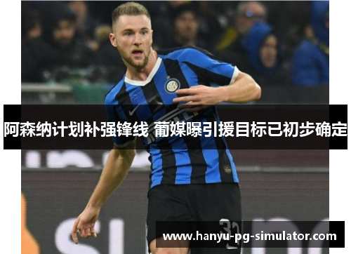 阿森纳计划补强锋线 葡媒曝引援目标已初步确定