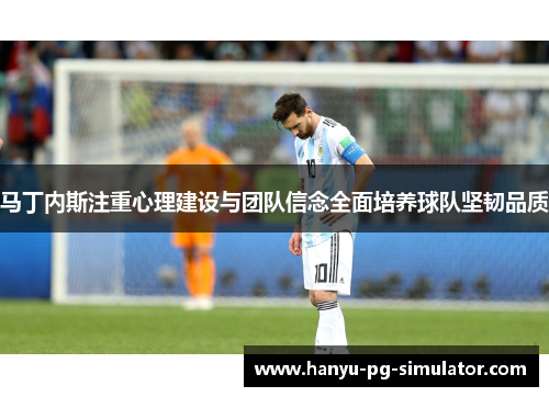 马丁内斯注重心理建设与团队信念全面培养球队坚韧品质