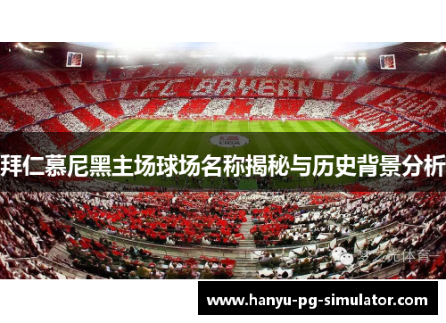 拜仁慕尼黑主场球场名称揭秘与历史背景分析