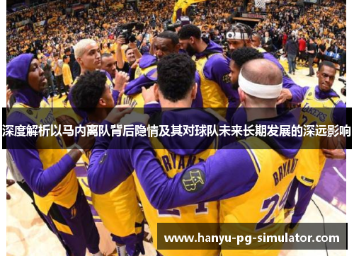 深度解析以马内离队背后隐情及其对球队未来长期发展的深远影响