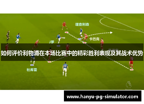 如何评价利物浦在本场比赛中的精彩胜利表现及其战术优势 如何评价利物浦在本场比赛中的精彩胜利表现及其战术优势