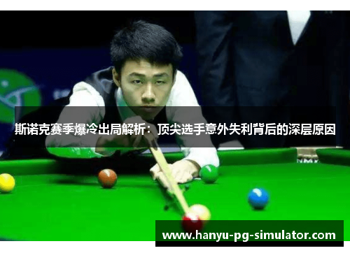 斯诺克赛季爆冷出局解析：顶尖选手意外失利背后的深层原因