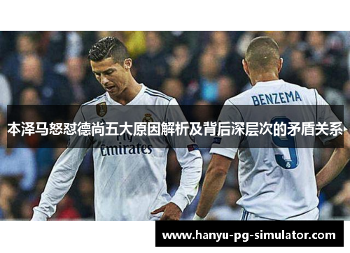 本泽马怒怼德尚五大原因解析及背后深层次的矛盾关系