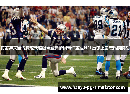布雷迪关键传球成就超级碗经典瞬间带你重温NFL历史上最震撼的时刻