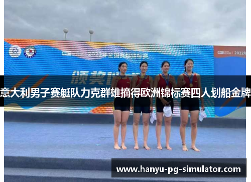 意大利男子赛艇队力克群雄摘得欧洲锦标赛四人划船金牌