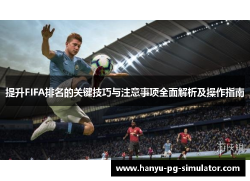 提升FIFA排名的关键技巧与注意事项全面解析及操作指南