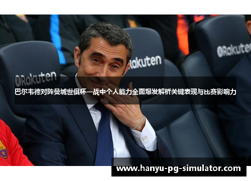 巴尔韦德对阵曼城世俱杯一战中个人能力全面爆发解析关键表现与比赛影响力 巴尔韦德对阵曼城世俱杯一战中个人能力全面爆发解析关键表现与比赛影响力