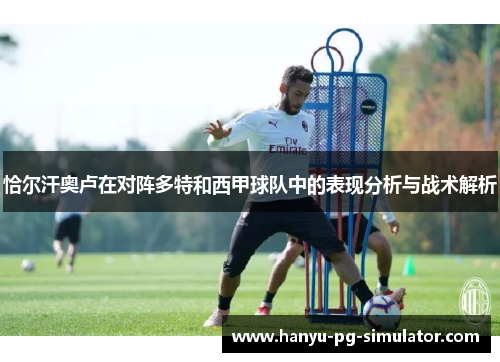 恰尔汗奥卢在对阵多特和西甲球队中的表现分析与战术解析 恰尔汗奥卢在对阵多特和西甲球队中的表现分析与战术解析