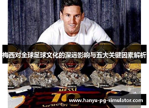 梅西对全球足球文化的深远影响与五大关键因素解析