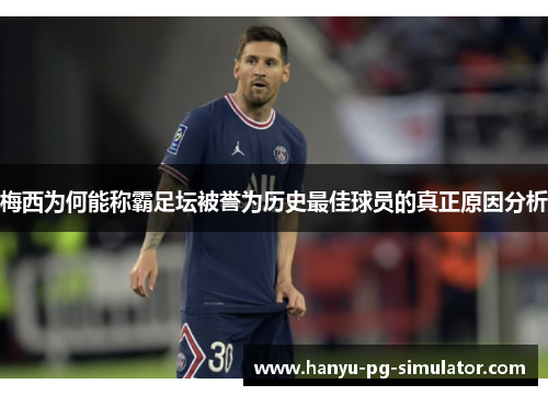 梅西为何能称霸足坛被誉为历史最佳球员的真正原因分析