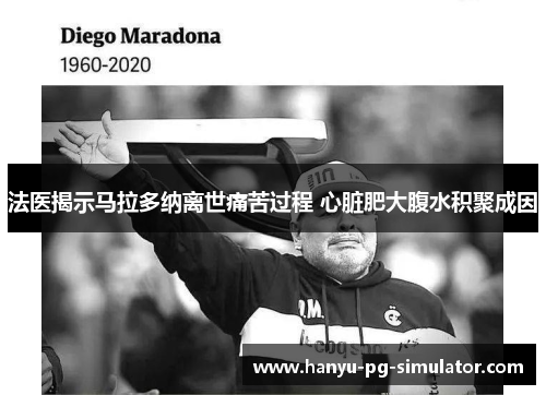 法医揭示马拉多纳离世痛苦过程 心脏肥大腹水积聚成因