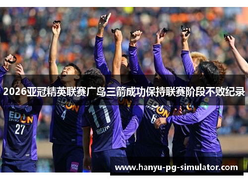 2026亚冠精英联赛广岛三箭成功保持联赛阶段不败纪录