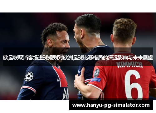 欧足联取消客场进球规则对欧洲足球比赛格局的深远影响与未来展望