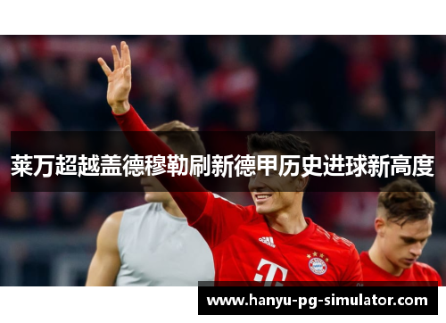 莱万超越盖德穆勒刷新德甲历史进球新高度