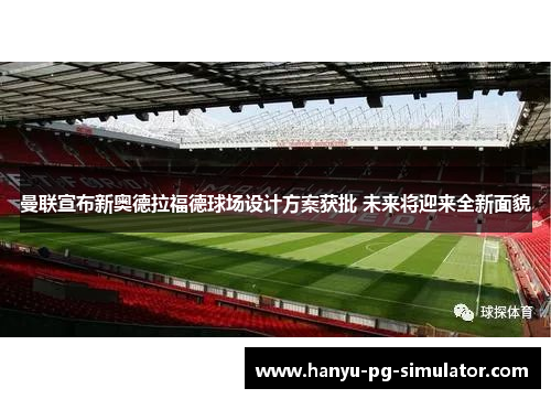 曼联宣布新奥德拉福德球场设计方案获批 未来将迎来全新面貌 曼联宣布新奥德拉福德球场设计方案获批 未来将迎来全新面貌
