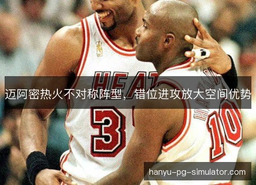 迈阿密热火不对称阵型，错位进攻放大空间优势